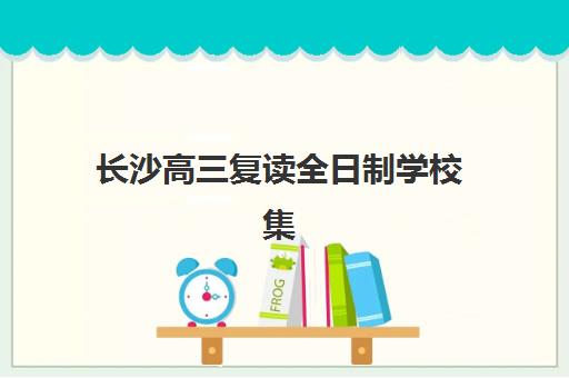 长沙高三复读全日制学校集训营哪个比较好？2025年最新权威评测、选择标准与成功案例全解析