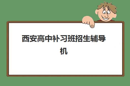 西安高中补习班招生辅导机构有哪些学校？2025年最新权威排名TOP10、各机构特色解析与科学择校全攻略