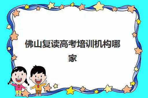 佛山复读高考培训机构哪家强一点？2025年最新前十排名、各机构特色解析与科学择校全攻略
