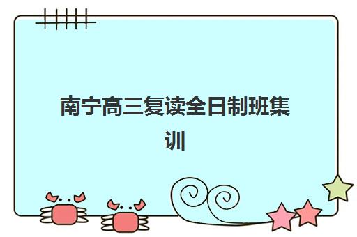 南宁高三复读全日制班集训营哪个比较好一点？2025年最新十大排名榜单、各校特色解析与科学择校全指南