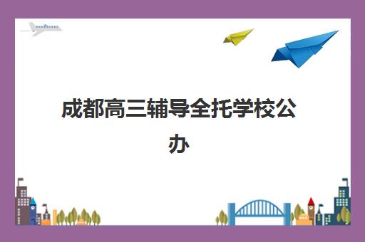 成都高三辅导全托学校公办vs民办服务对比如何选择？2025年最新差异分析、各自优势与5步择校指南