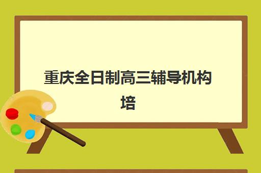 重庆全日制高三辅导机构培训机构费用多少？2025年最新价格表、各机构收费对比与性价比选择全攻略