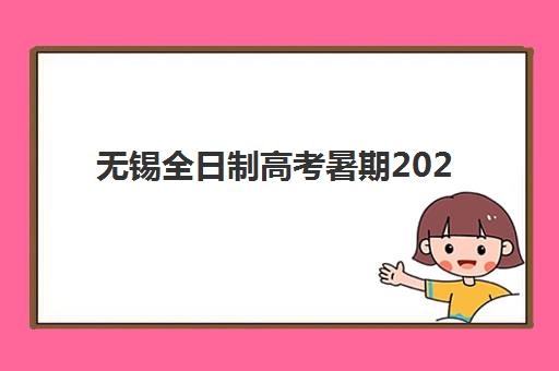 无锡全日制高考暑期2025年时间是多少？官方日程、备考攻略与暑期高效利用全指南