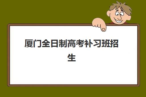 厦门全日制高考补习班招生班培训机构如何选择？2025年最新权威排名、费用对比与择校指南全解析
