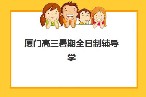 厦门高三暑期全日制辅导学校最好辅导学校有哪些?2025年最新排名、各校特色与择校全指南 厦门高三暑期全日制辅导学校最好辅导学校有哪些?2025年最新排名、各校特色与择校全指南