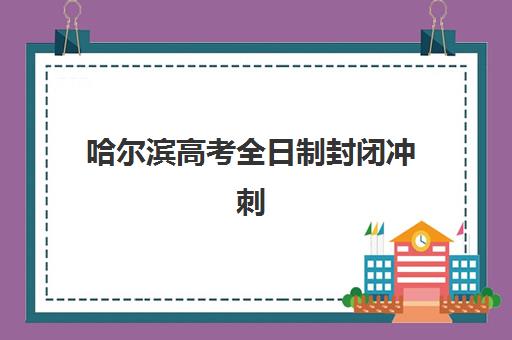 哈尔滨高考全日制封闭冲刺头部机构年度白皮书：2025年顶尖机构排名、课程特色与择校指南全解析
