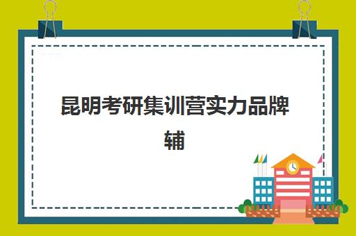 昆明考研集训营实力品牌辅导机构如何选择？2025年最新权威Top5榜单、各校特色解析与科学择校全指南