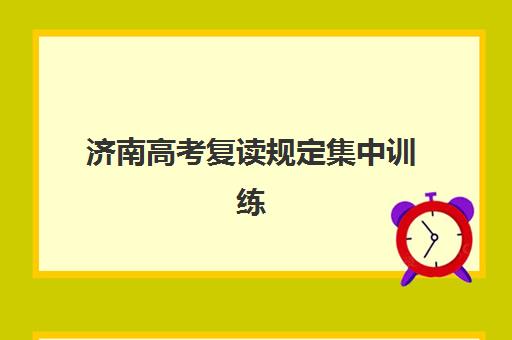 济南高考复读规定集中训练营怎么样？2025年最新政策解读、TOP机构对比与科学择校全指南