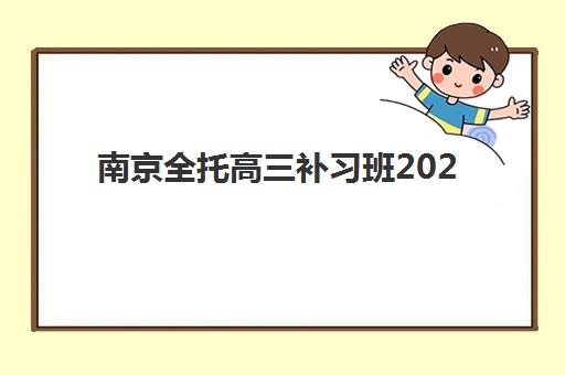南京全托高三补习班2025年要求多少分？最新分数线预测、择校指南与备考策略全解析