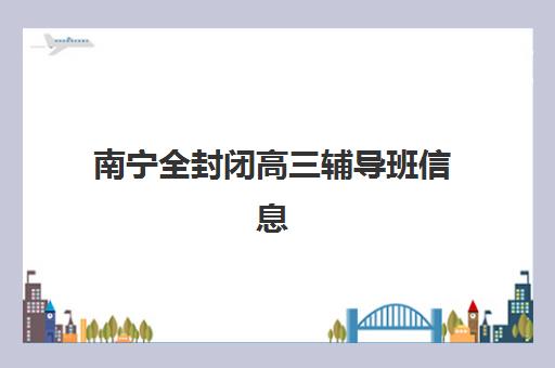 南宁全封闭高三辅导班信息确认时间安排如何查询？2025年最新时间表、确认流程与注意事项全解析