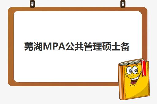 芜湖MPA公共管理硕士备考精品课程集中训练营有哪些地方？2025年最新地址清单、择校指南与报名全攻略