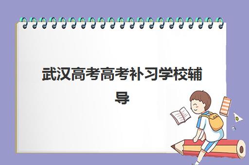 武汉高考高考补习学校辅导机构哪家强一点啊？2025年最新权威排名、各校特色与科学择校全指南