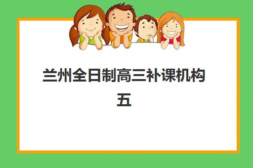 兰州全日制高三补课机构五大机构服务白皮书如何获取？2025年最新权威榜单、择校指南与成功案例全解析