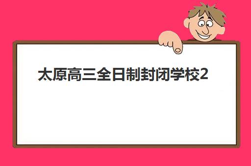太原高三全日制封闭学校2025年时间是多少？最新时间表、报名流程与择校指南全解析