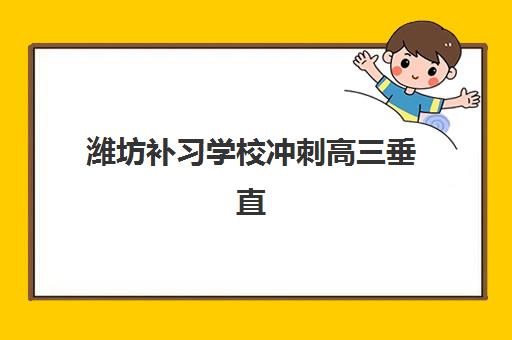 潍坊补习学校冲刺高三垂直领域TOP10如何选择？2025年最新权威排名、择校标准与成功案例全解析