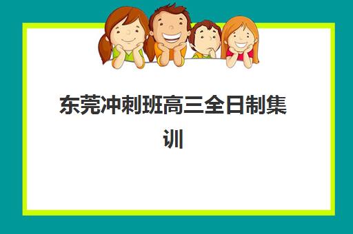 东莞冲刺班高三全日制集训营哪家口碑好？2025年最新排名榜单与科学择校全攻略