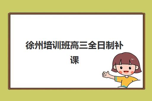 徐州培训班高三全日制补课预报名考点有哪些地方？2025年最新考点分布、报名流程与择校指南全解析