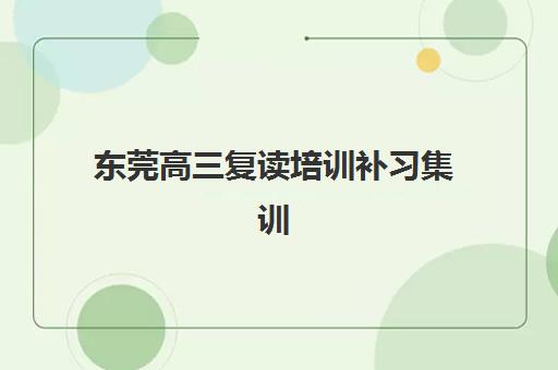 东莞高三复读培训补习集训营排名前十名如何选择?2025年最新权威榜单与择校指南全解析 东莞高三复读培训补习集训营排名前十名如何选择?2025年最新权威榜单与择校指南全解析