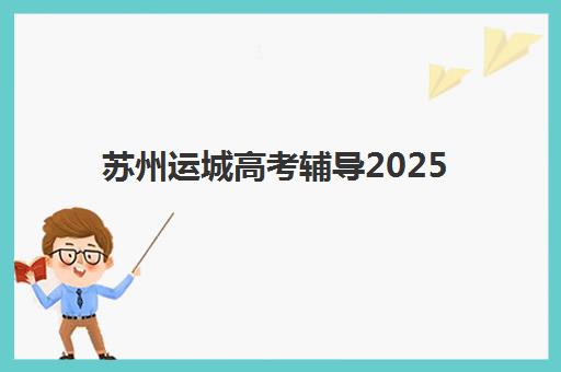 苏州运城高考辅导2025年时间具体时间如何安排？最新课程表、各校开学时间与科学备考规划指南