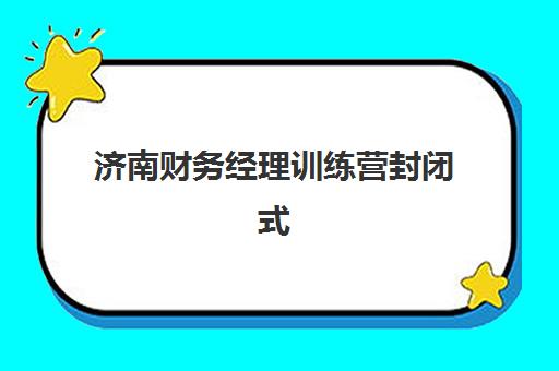 济南财务经理训练营封闭式集训营地址电话如何查询？2025年权威联系方式大全、各机构详情与报名指南