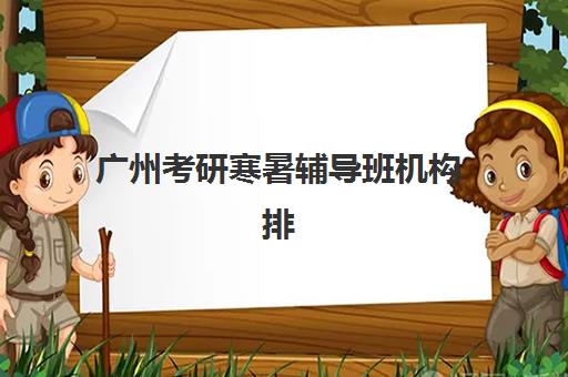 广州考研寒暑辅导班机构排行榜前十名如何选？2025年最新排名与择校全指南