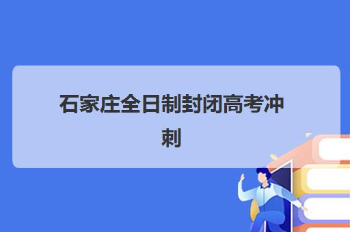 石家庄全日制封闭高考冲刺班培训班哪个好一点？2025年最新权威排名前十、各机构特色解析与科学择校全指南