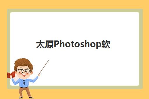 太原Photoshop软件精品课程封闭式集训营地址电话如何查询?2025年最新权威信息与高性价比择校全指南 太原Photoshop软件精品课程封闭式集训营地址电话如何查询?2025年最新权威信息与高性价比择校全指南