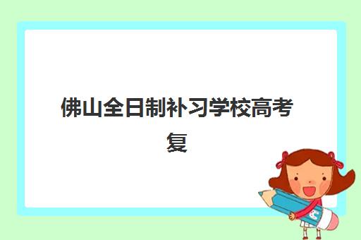 佛山全日制补习学校高考复读2025年分数线是多少？最新分数线解读与择校指南全攻略