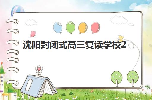 沈阳封闭式高三复读学校2025年开学时间确定！最新招生日程与择校全攻略