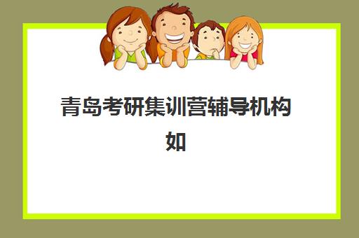 青岛考研集训营辅导机构如何选择？2025年青岛地区头部机构综合实力评测与择校指南