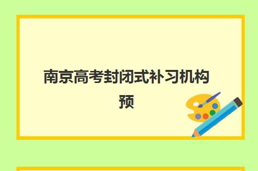 南京高考封闭式补习机构预报名考点有哪些专业?2025年最新专业设置与科学择校全攻略 南京高考封闭式补习机构预报名考点有哪些专业?2025年最新专业设置与科学择校全攻略