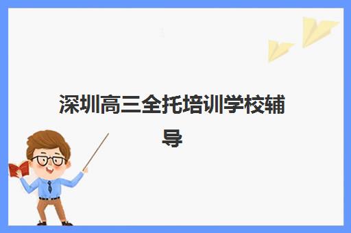 深圳高三全托培训学校辅导机构排行榜有哪些如何查询？2025年最新权威榜单与科学择校全攻略指南