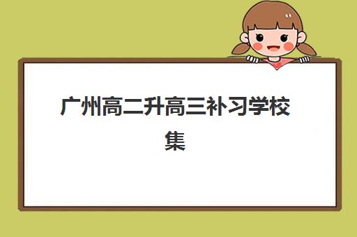 广州高二升高三补习学校集训营排名前十名有哪些？2025年最新十大机构实力对比与择校指南