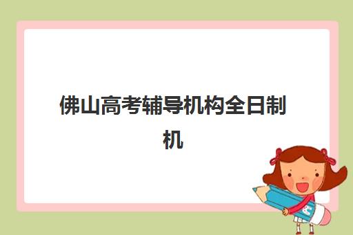 佛山高考辅导机构全日制机构教研能力TOP5，2025年教研体系深度解析与择校指南