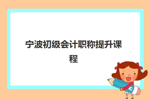 宁波初级会计职称提升课程机构成功率最高的是哪个？2025年权威排名与高通过率机构选择全攻略