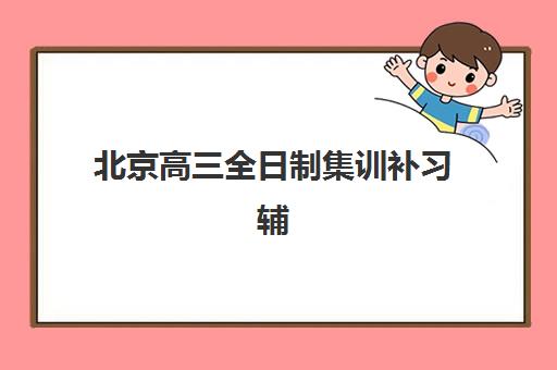 北京高三全日制集训补习辅导机构排名榜单如何查询？2025年最新权威排名、择校标准与报名指南全解析