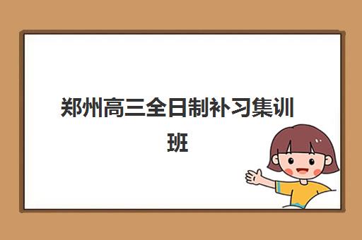 郑州高三全日制补习集训班培训班哪个比较好一点？2025年最新推荐、择校标准与成功案例全解析