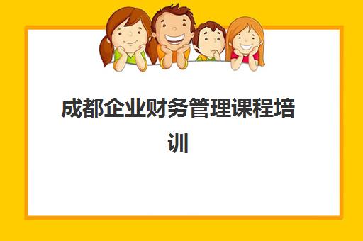 成都企业财务管理课程培训学校排名榜前十名如何选择？2025年最新排名详情与择校指南全解析
