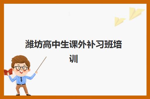 潍坊高中生课外补习班培训排名第一的学校是哪家？2025年最新权威排名解读与高性价比择校全指南