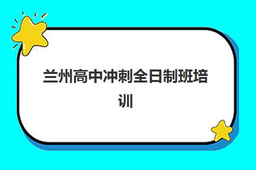 兰州高中冲刺全日制班培训基地有哪些地方？2025年最新十大机构实地测评与科学择校指南