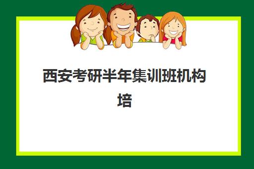 西安考研半年集训班机构培训学校排名榜最新如何查询?2025年权威Top10榜单与科学择校全攻略解析 西安考研半年集训班机构培训学校排名榜最新如何查询?2025年权威Top10榜单与科学择校全攻略解析