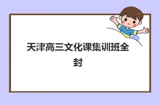天津高三文化课集训班全封闭辅导机构排名榜最新查询？2025年十大权威榜单、择校标准与成功案例全解析