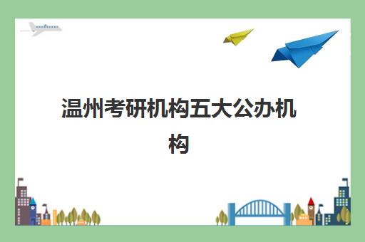 温州考研机构五大公办机构运营分析如何科学进行?2025年最新运营模式与成功策略全解析指南 温州考研机构五大公办机构运营分析如何科学进行?2025年最新运营模式与成功策略全解析指南