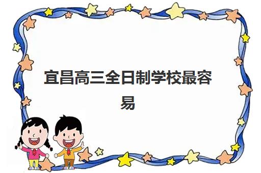 宜昌高三全日制学校最容易的大学排名如何查询？2025年最新升学数据、择校策略与备考指南