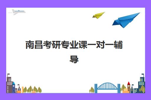 南昌考研专业课一对一辅导补习2025培训哪个好，五大顶尖机构深度评测与择师指南