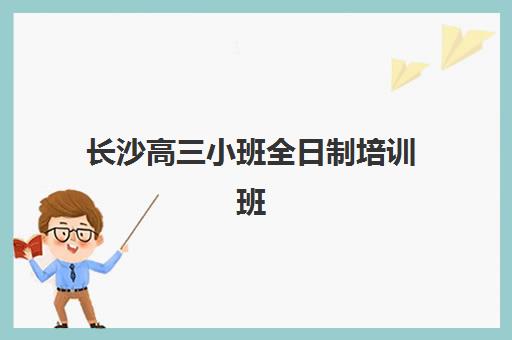 长沙高三小班全日制培训班哪家好多少钱？2025年最新价格表、择校指南与提分案例全解析