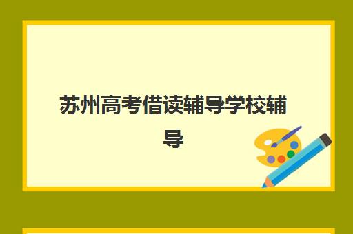 苏州高考借读辅导学校辅导机构哪家强一点啊？2025年权威排名、择校策略与成功指南全解析