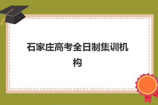 石家庄高考全日制集训机构集中训练营在哪个学校更好？2025年最新权威Top10榜单与科学择校全指南