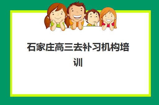 石家庄高三去补习机构培训机构寄宿基地电话如何查询？2025年权威电话清单、联系指南与择校攻略