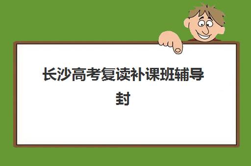 长沙高考复读补课班辅导封闭式集训营有哪些地方？2025年最新地址分布与择校指南